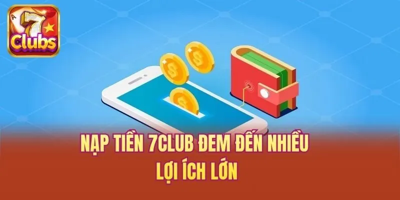 Nạp tiền 7club đem đến nhiều lợi ích lớn